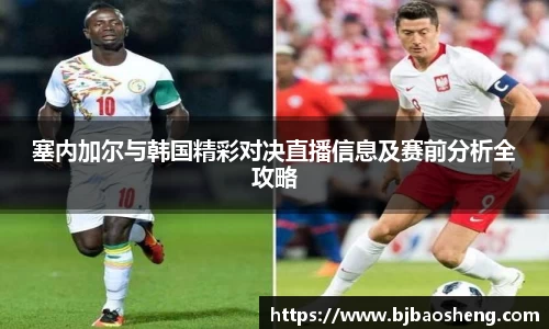 塞内加尔与韩国精彩对决直播信息及赛前分析全攻略