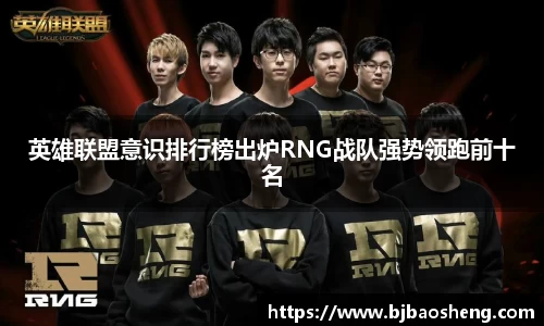 英雄联盟意识排行榜出炉RNG战队强势领跑前十名
