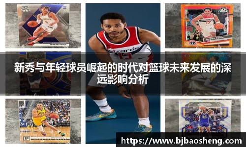 新秀与年轻球员崛起的时代对篮球未来发展的深远影响分析